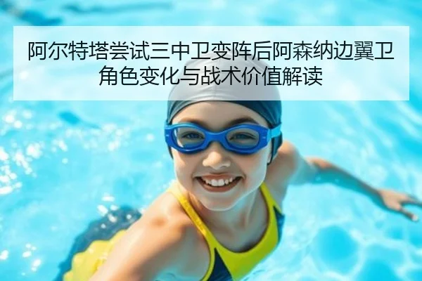 阿尔特塔尝试三中卫变阵后阿森纳边翼卫角色变化与战术价值解读