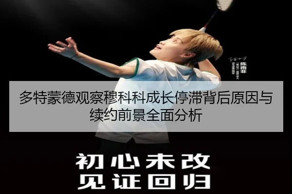 多特蒙德观察穆科科成长停滞背后原因与续约前景全面分析