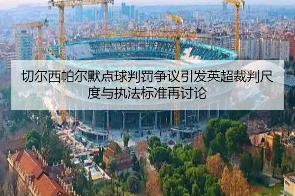 切尔西帕尔默点球判罚争议引发英超裁判尺度与执法标准再讨论