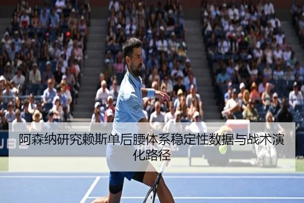 阿森纳研究赖斯单后腰体系稳定性数据与战术演化路径