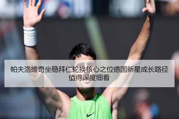 帕夫洛维奇坐稳拜仁轮换核心之位德国新星成长路径值得深度细看