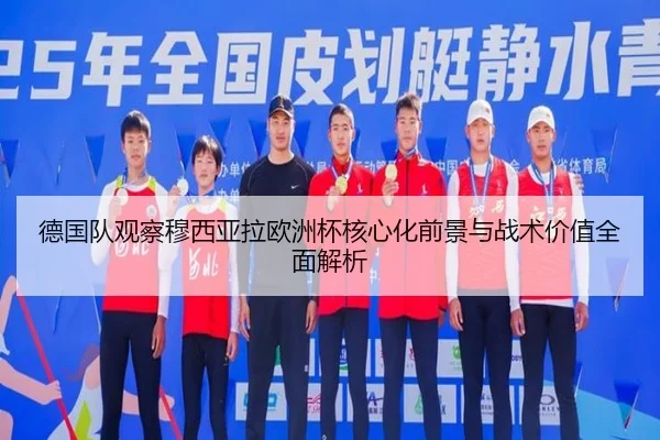 德国队观察穆西亚拉欧洲杯核心化前景与战术价值全面解析
