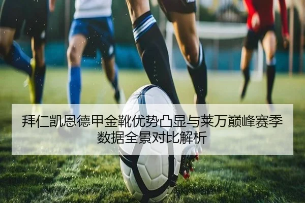 拜仁凯恩德甲金靴优势凸显与莱万巅峰赛季数据全景对比解析