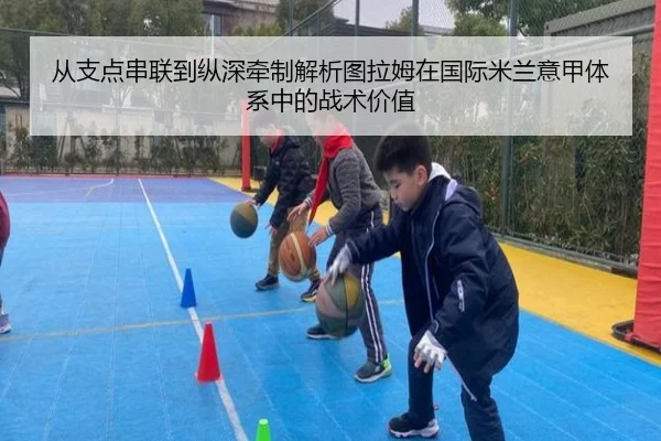 从支点串联到纵深牵制解析图拉姆在国际米兰意甲体系中的战术价值