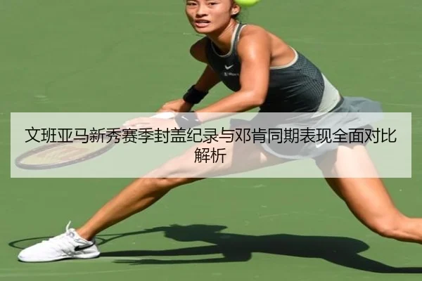文班亚马新秀赛季封盖纪录与邓肯同期表现全面对比解析