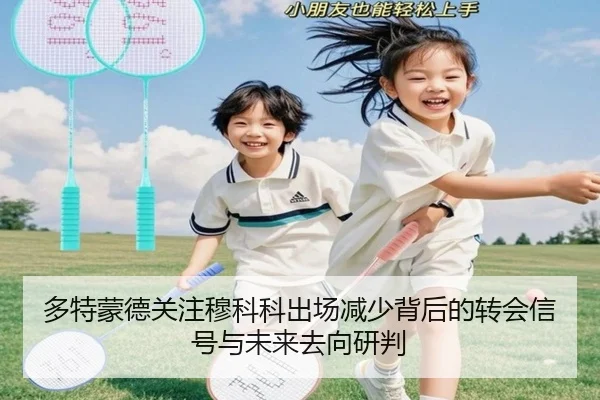 多特蒙德关注穆科科出场减少背后的转会信号与未来去向研判