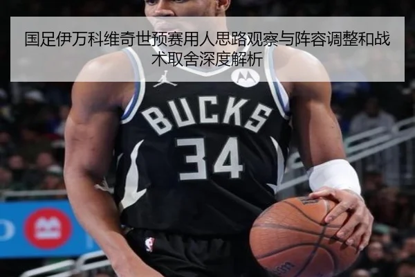 国足伊万科维奇世预赛用人思路观察与阵容调整和战术取舍深度解析