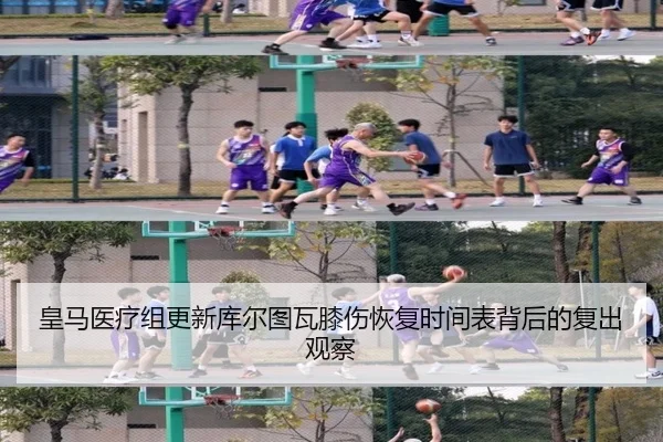 皇马医疗组更新库尔图瓦膝伤恢复时间表背后的复出观察