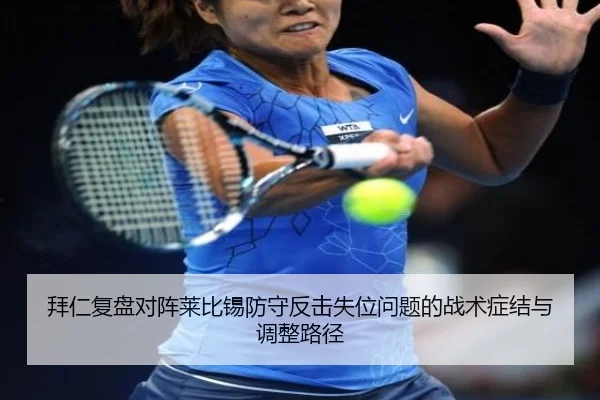 拜仁复盘对阵莱比锡防守反击失位问题的战术症结与调整路径