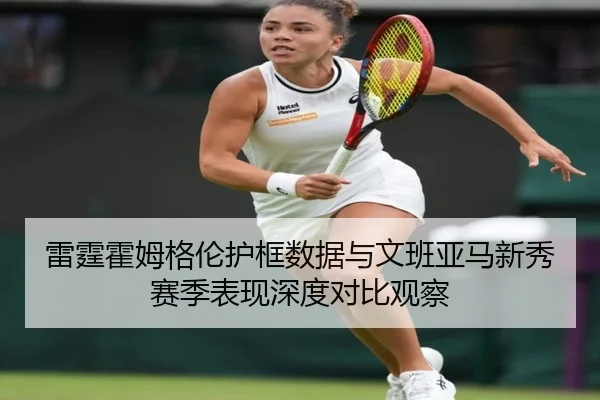 雷霆霍姆格伦护框数据与文班亚马新秀赛季表现深度对比观察
