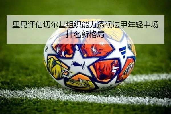 里昂评估切尔基组织能力透视法甲年轻中场排名新格局
