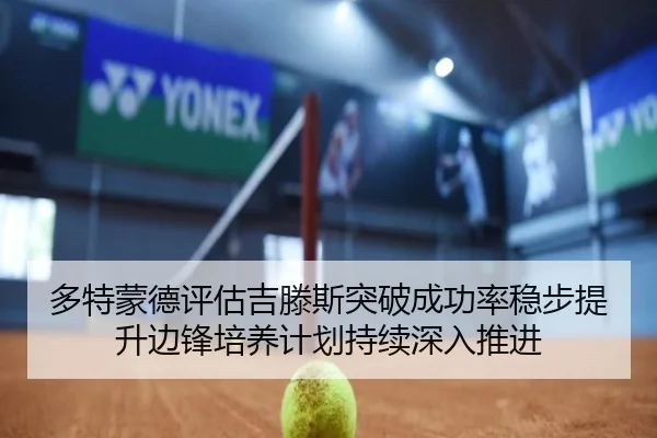 多特蒙德评估吉滕斯突破成功率稳步提升边锋培养计划持续深入推进