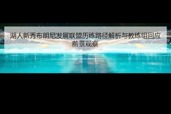 湖人新秀布朗尼发展联盟历练路径解析与教练组回应前景观察