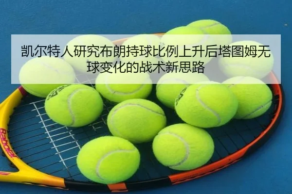 凯尔特人研究布朗持球比例上升后塔图姆无球变化的战术新思路