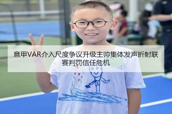意甲VAR介入尺度争议升级主帅集体发声折射联赛判罚信任危机