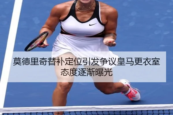 莫德里奇替补定位引发争议皇马更衣室态度逐渐曝光